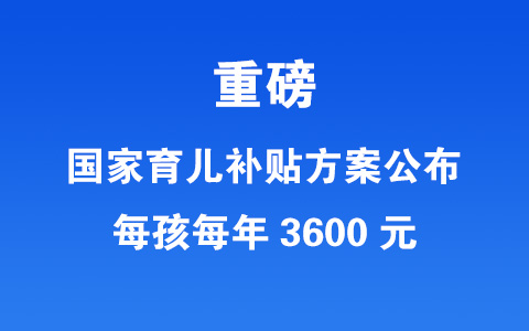 重磅:國家育兒補貼方案公布!每孩每年3600元